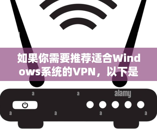 如果你需要推荐适合Windows系统的VPN，以下是一些经过考量的选择，涵盖了免费和付费选项，确保你有多种选择