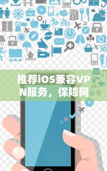 推荐iOS兼容VPN服务，保障网络安全与隐私