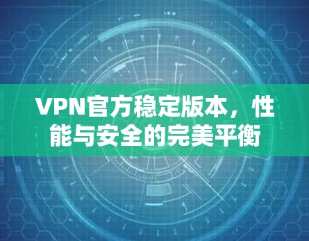 VPN官方稳定版本，性能与安全的完美平衡