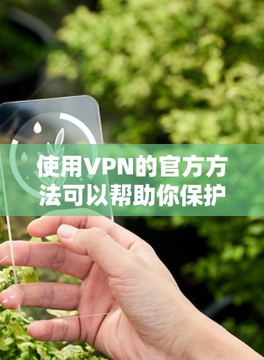 使用VPN的官方方法可以帮助你保护隐私并访问受限的资源。以下是详细的步骤指南