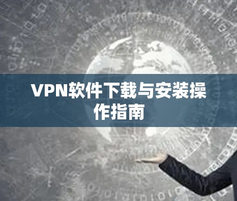 VPN软件下载与安装操作指南