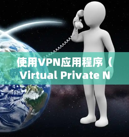 使用VPN应用程序（Virtual Private Network，虚拟专用网络）操作方法如下