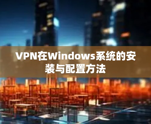 VPN在Windows系统的安装与配置方法