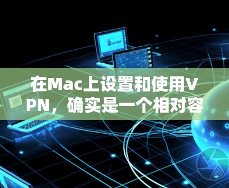 在Mac上设置和使用VPN，确实是一个相对容易的过程，但需要按照正确的步骤操作以确保成功连接。以下是详细的设置指南