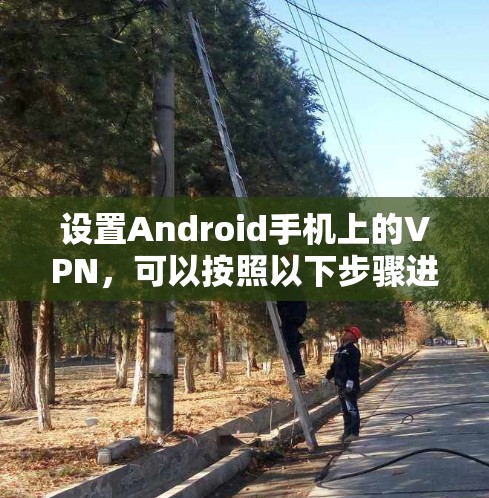 设置Android手机上的VPN，可以按照以下步骤进行操作