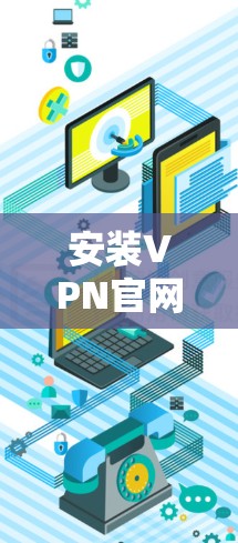 安装VPN官网应用到您的手机上，您可以按照以下步骤进行