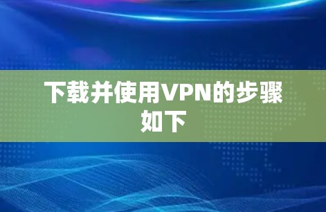 下载并使用VPN的步骤如下