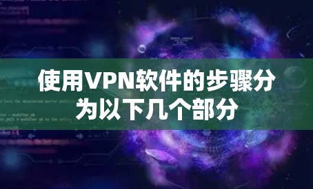 使用VPN软件的步骤分为以下几个部分