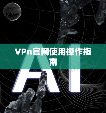VPn官网使用操作指南