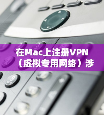 在Mac上注册VPN（虚拟专用网络）涉及到配置VPN客户端并连接到提供商的服务器。以下是一些通用的步骤，假设你使用的是基于IPSec的VPN配置
