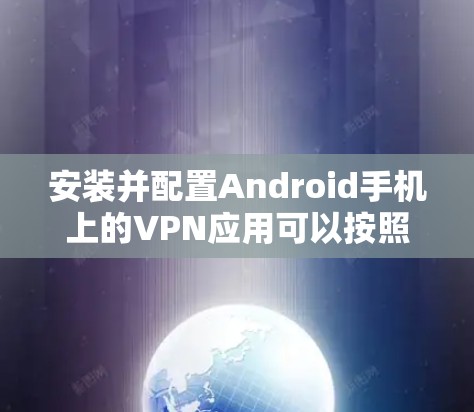 安装并配置Android手机上的VPN应用可以按照以下步骤进行