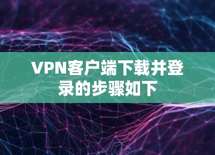 VPN客户端下载并登录的步骤如下