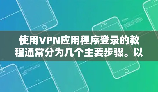 使用VPN应用程序登录的教程通常分为几个主要步骤。以下是一个通用的步骤指南，适用于大多数支持VPN服务的应用程序。请注意，具体操作可能因VPN服务提供商而有所不同
