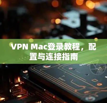 VPN Mac登录教程，配置与连接指南