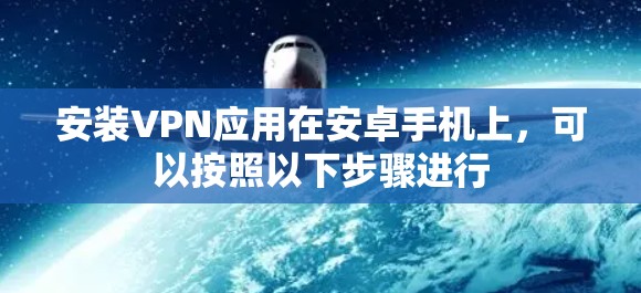 安装VPN应用在安卓手机上,可以按照以下步骤进行 安装VPN应用在安卓手机上,可以按照以下步骤进行