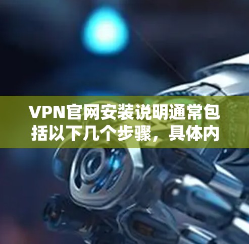 VPN官网安装说明通常包括以下几个步骤，具体内容可能因VPN服务提供商而异。以下是一个通用的安装说明示例