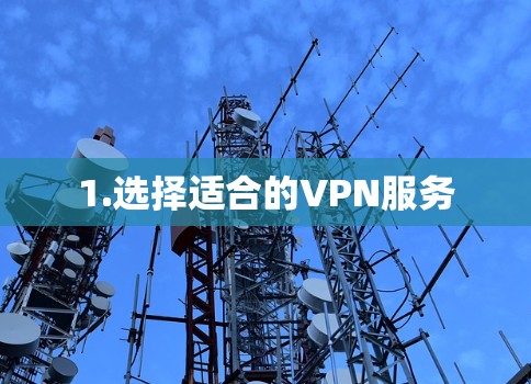 1.选择适合的VPN服务