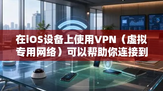 在iOS设备上使用VPN（虚拟专用网络）可以帮助你连接到安全的私有网络或保护你的隐私。以下是使用VPN在iOS设备上的基本说明和步骤