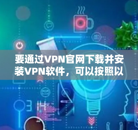 要通过VPN官网下载并安装VPN软件，可以按照以下步骤进行