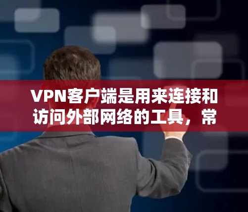 VPN客户端是用来连接和访问外部网络的工具，常用于保护隐私、突破网络限制或访问公司内部网络。以下是下载和安装VPN客户端的分步指南