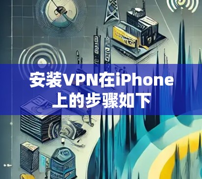 安装VPN在iPhone上的步骤如下
