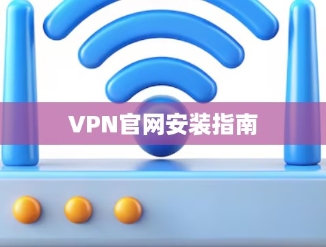 VPN官网安装指南 VPN官网安装指南