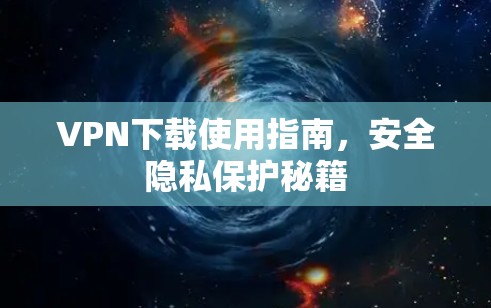 VPN下载使用指南，安全隐私保护秘籍