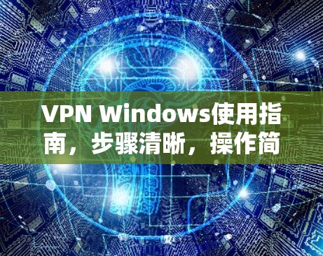VPN Windows使用指南，步骤清晰，操作简单