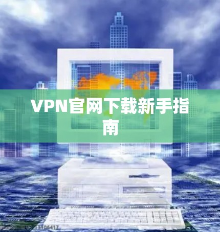 VPN官网下载新手指南