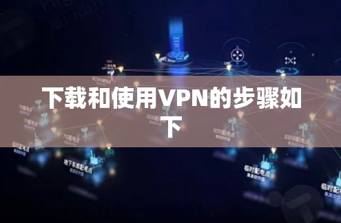 下载和使用VPN的步骤如下
