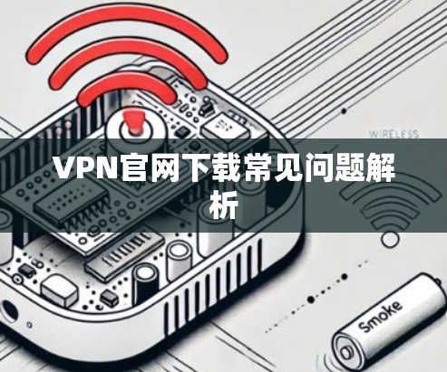 VPN官网下载常见问题解析