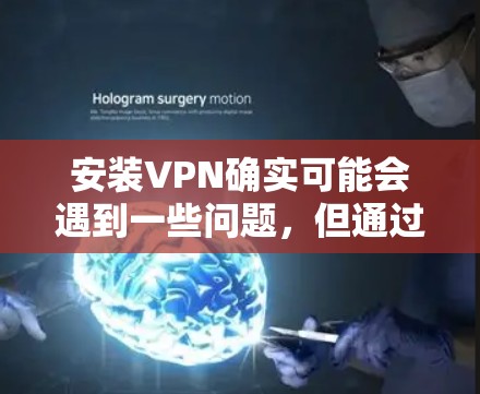 安装VPN确实可能会遇到一些问题，但通过以下分步解决方案，可以有效地解决这些常见问题