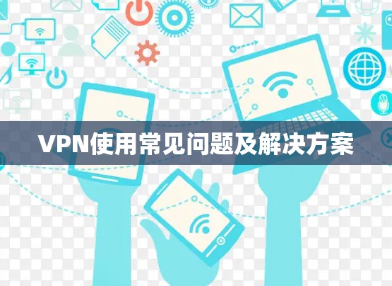 VPN使用常见问题及解决方案
