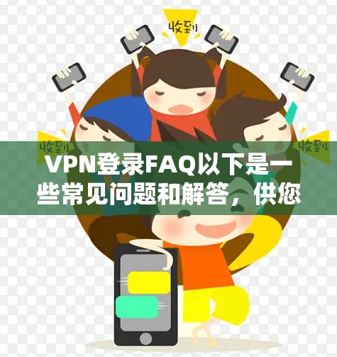 VPN登录FAQ以下是一些常见问题和解答，供您参考