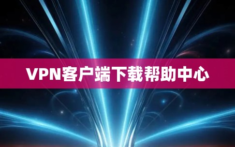 VPN客户端下载帮助中心