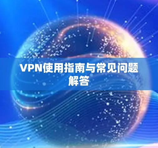 VPN使用指南与常见问题解答