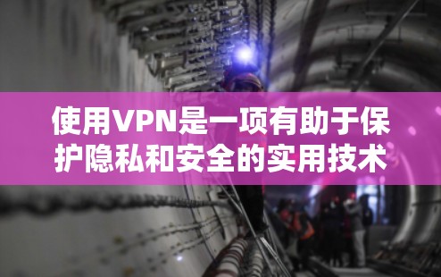 使用VPN是一项有助于保护隐私和安全的实用技术。以下是使用VPN的分步指南