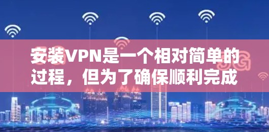 安装VPN是一个相对简单的过程，但为了确保顺利完成，请按照以下步骤操作