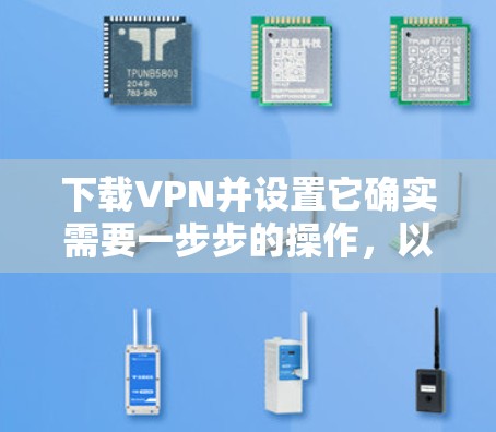 下载VPN并设置它确实需要一步步的操作，以下是详细的指南