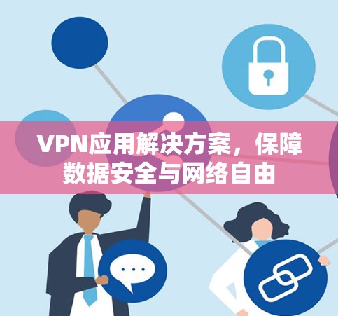 VPN应用解决方案，保障数据安全与网络自由