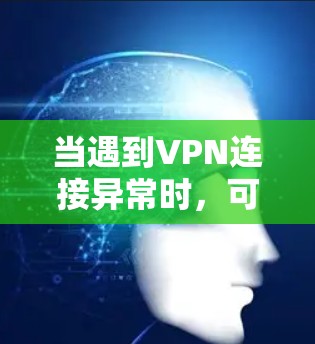 当遇到VPN连接异常时，可以按照以下步骤进行修复