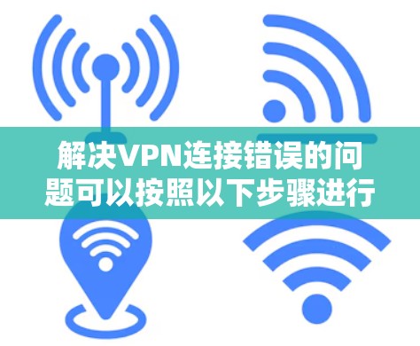 解决VPN连接错误的问题可以按照以下步骤进行