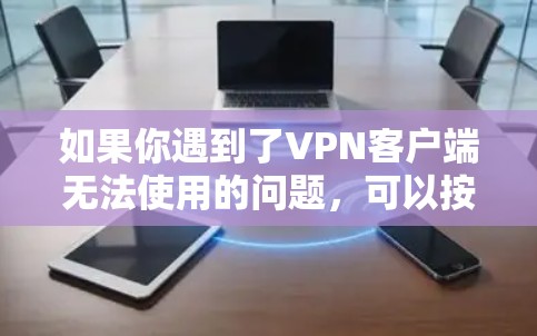 如果你遇到了VPN客户端无法使用的问题，可以按照以下步骤进行排查和解决