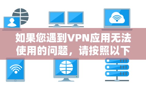 如果您遇到VPN应用无法使用的问题，请按照以下步骤进行排查和解决