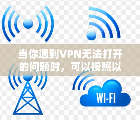 当你遇到VPN无法打开的问题时，可以按照以下步骤逐步排查和解决问题