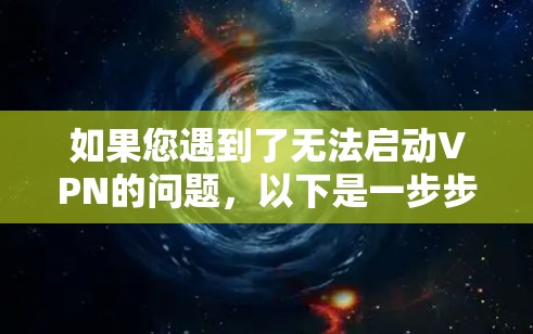 如果您遇到了无法启动VPN的问题，以下是一步步的解决方案，帮助您逐步排查并解决问题