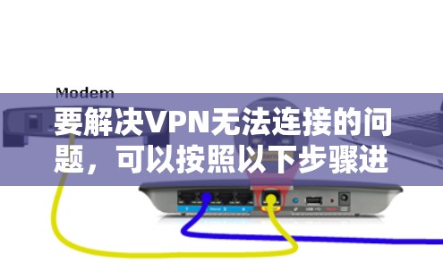 要解决VPN无法连接的问题，可以按照以下步骤进行排查和解决