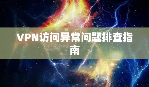 VPN访问异常问题排查指南