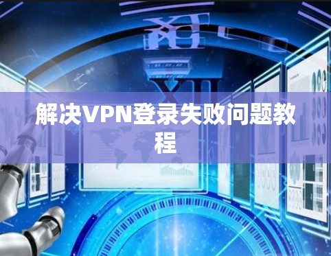 解决VPN登录失败问题教程