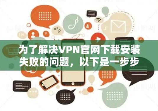 为了解决VPN官网下载安装失败的问题，以下是一步步的解决方案